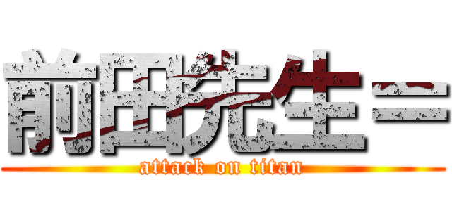 前田先生＝ (attack on titan)