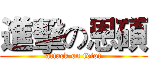 進擊の恩碩 (attack on idiot)