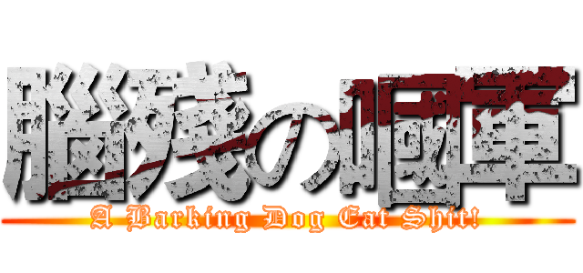 腦殘の嘓軍 (A Barking Dog Eat Shit!)