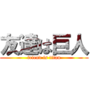 友達は巨人 (friend is titan)