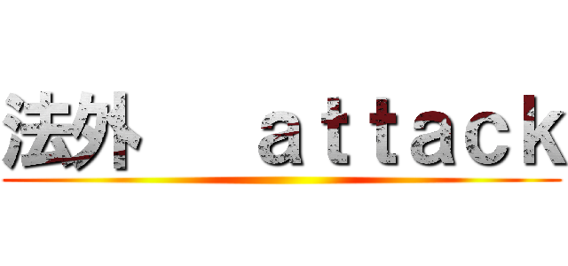 法外   ａｔｔａｃｋ ()