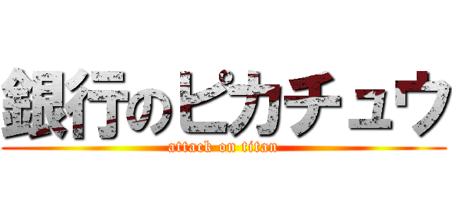 銀行のピカチュウ (attack on titan)