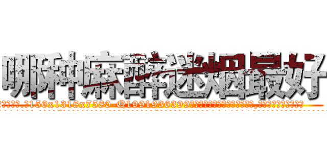 哪种麻醉迷烟最好 (哪种麻醉迷烟最好【电.话156x1318x7580-Q1991936399鑫宏药业】我们做的是长期生意,靠的是老客户长期支持
参考消息网2月20日报道 韩媒称，“剩女多、离婚率高的城市，房价一定会上涨。”这是中国经济学家金岩石2016年12月参加在上海举行的房地产相关论坛时说的话。
)