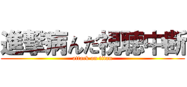 進撃病んだ視聴中断 (attack on titan)