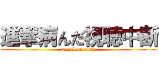 進撃病んだ視聴中断 (attack on titan)