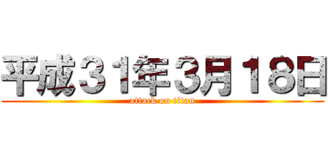 平成３１年３月１８日 (attack on titan)