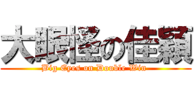 大眼怪の佳穎 (Big Eyes on Double Win )