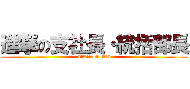 進撃の支社長・統括部長 (attack on titan)