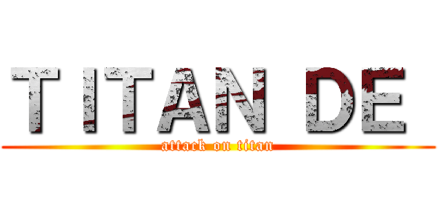 ＴＩＴＡＮ ＤＥ  (attack on titan)