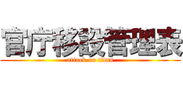 官庁移設管理表 (attack on titan)