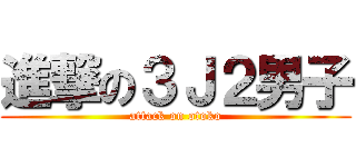 進撃の３Ｊ２男子 (attack on otoko)