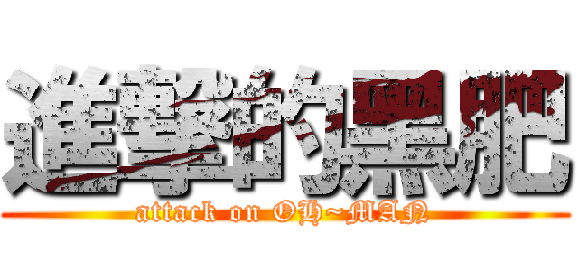 進撃的黑肥 (attack on OH~MAN)