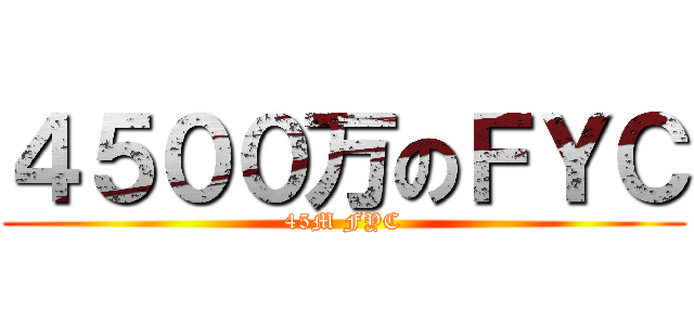 ４５００万のＦＹＣ (45M FYC)