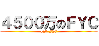 ４５００万のＦＹＣ (45M FYC)