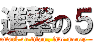 進撃の５ (attack on titan , five money  )
