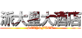 派大星大酒店 (SEXY&FUCK)