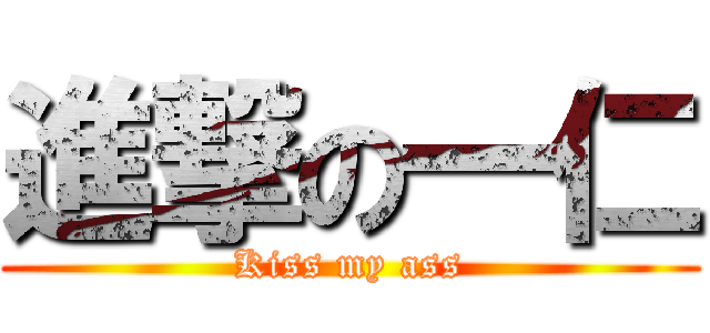 進撃の一仁 (Kiss my ass)