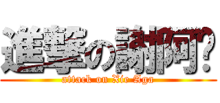 進撃の謝阿嘎 (attack on Xie Aga)