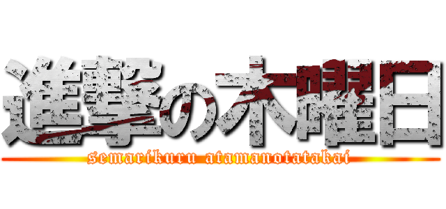 進撃の木曜日 (semarikuru atamanotatakai)