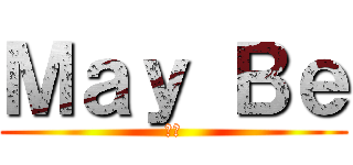 Ｍａｙ Ｂｅ (也許)