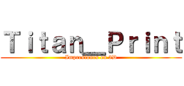 Ｔｉｔａｎ＿Ｐｒｉｎｔ (Impresiones en 3D)