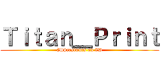 Ｔｉｔａｎ＿Ｐｒｉｎｔ (Impresiones en 3D)