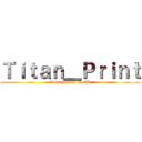 Ｔｉｔａｎ＿Ｐｒｉｎｔ (Impresiones en 3D)