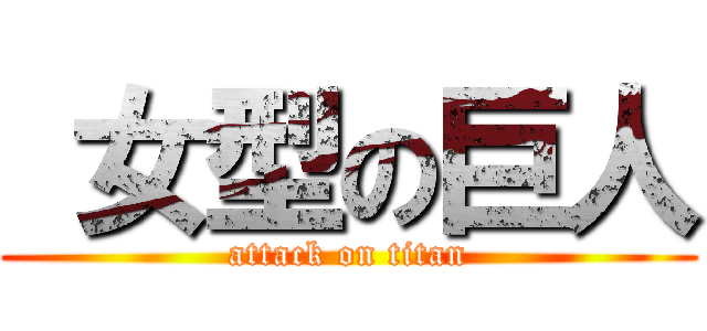  女型の巨人 (attack on titan)