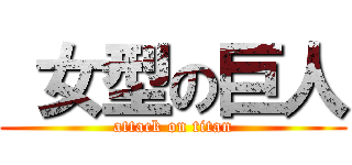  女型の巨人 (attack on titan)