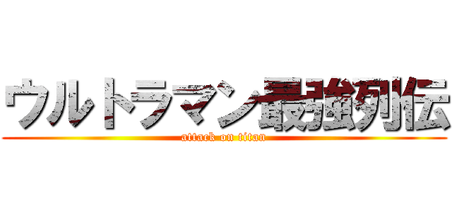 ウルトラマン最強列伝 (attack on titan)