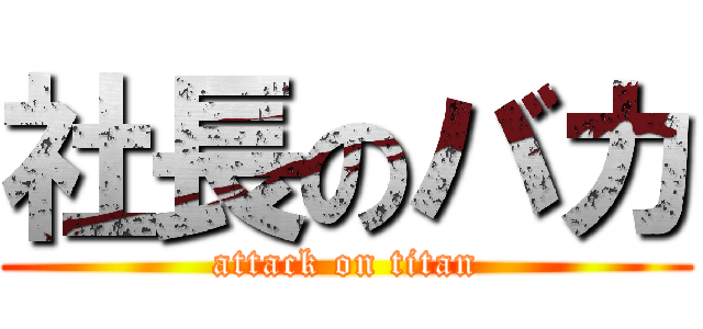 社長のバカ (attack on titan)