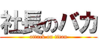 社長のバカ (attack on titan)