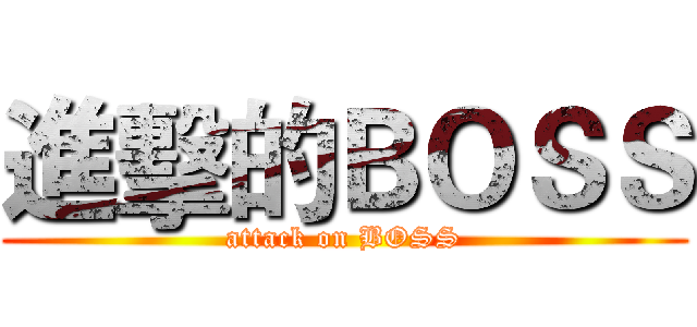 進擊的ＢＯＳＳ (attack on BOSS)