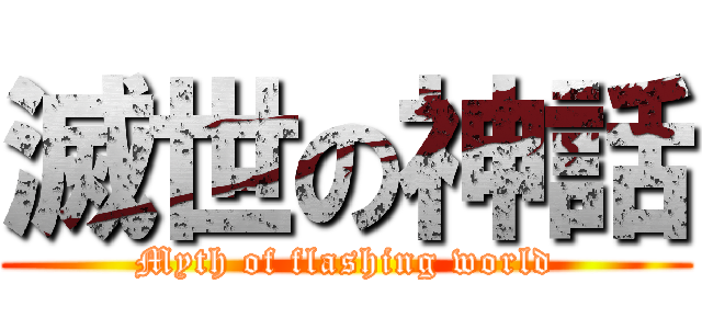 滅世の神話 (Myth of flashing world)