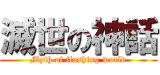 滅世の神話 (Myth of flashing world)