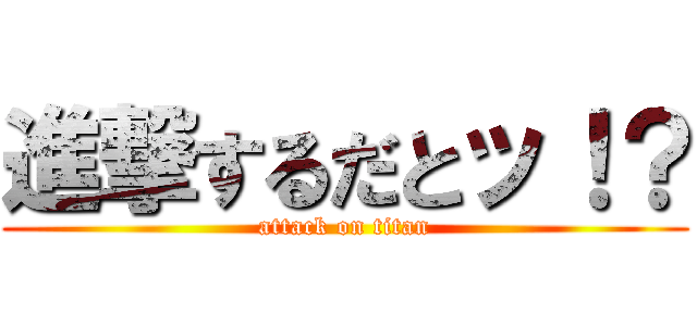 進撃するだとッ！？ (attack on titan)