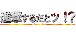 進撃するだとッ！？ (attack on titan)