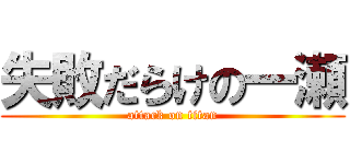 失敗だらけの一瀬 (attack on titan)