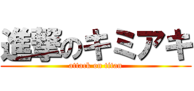 進撃のキミアキ (attack on titan)
