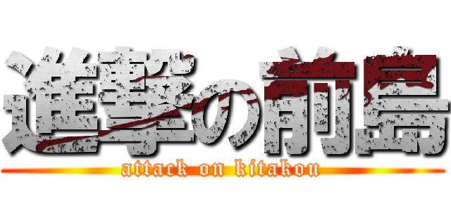 進撃の前島 (attack on kitakou)