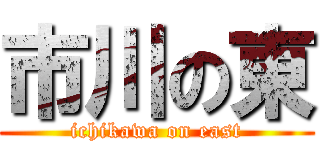 市川の東 (ichikawa on east)