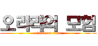 오랴랴의 모험 (attack on titan)