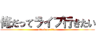 俺だってライブ行きたい (attack on titan)