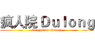 疯人院 Ｄｕｌｏｎｇ (CreazyClub-Dulong)