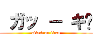  ガッ － キ♥ (attack on titan)