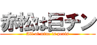 赤松は巨チン (All of mine is penis)