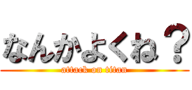 なんかよくね？ (attack on titan)