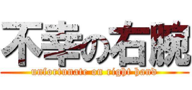 不幸の右腕 (unfortunate on right hand)