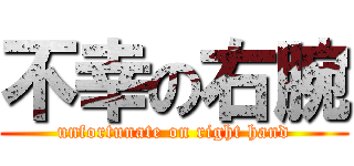 不幸の右腕 (unfortunate on right hand)