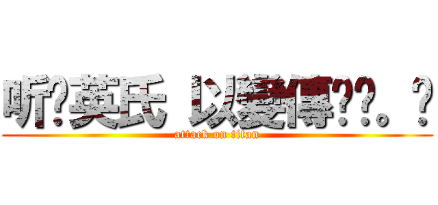 听说英氏 以變傳说╭。✭ (attack on titan)